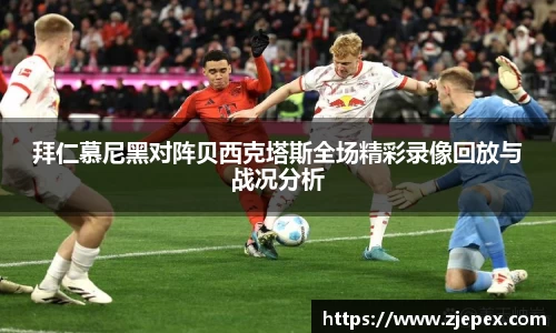 333体育拜仁慕尼黑对阵贝西克塔斯全场精彩录像回放与战况分析