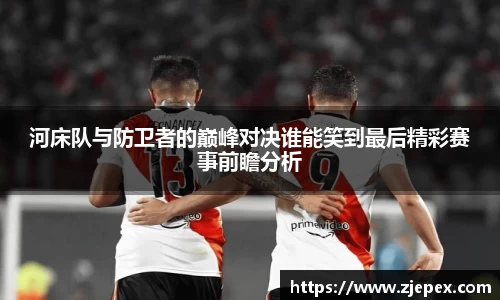 333体育河床队与防卫者的巅峰对决谁能笑到最后精彩赛事前瞻分析