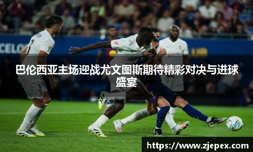 333体育巴伦西亚主场迎战尤文图斯期待精彩对决与进球盛宴