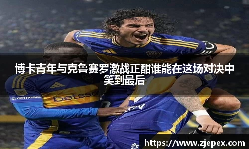 333体育博卡青年与克鲁赛罗激战正酣谁能在这场对决中笑到最后